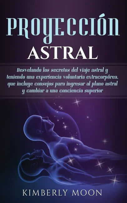 Proyección astral: Desvelando los secretos del viaje astral y teniendo una experiencia voluntaria extracorpórea, que incluye consejos par - Hardcover