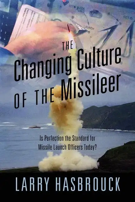 The Changing Culture of the Missileer: Is Perfection the Standard for Missile Launch Officers Today? - Paperback
