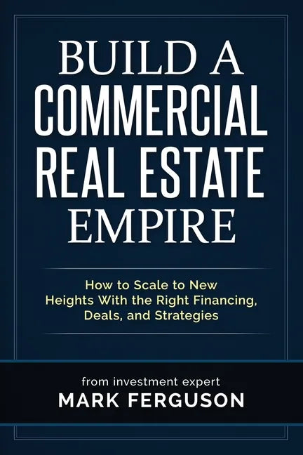 Build a Commercial Real Estate Empire: How to Scale to New Heights With the Right Financing, Deals, and Strategies - Paperback
