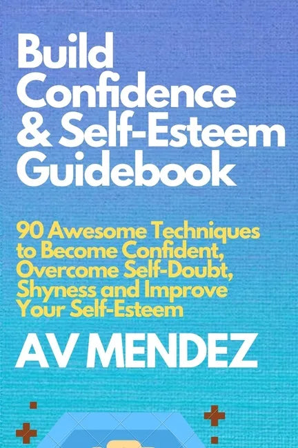 Build Confidence and Self Esteem Guidebook: 90 Awesome Techniques to Become Confident, Overcome Self-Doubt, Shyness and Improve Your Self-Esteem - Paperback