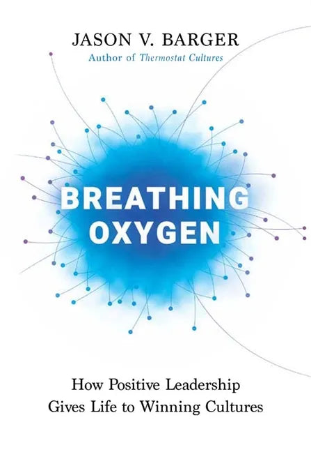 Breathing Oxygen: How Positive Leadership Gives Life to Winning Cultures - Hardcover