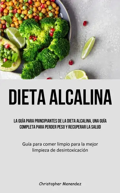 Dieta Alcalina: La guía para principiantes de la dieta alcalina, una guía completa para perder peso y recuperar la salud (Guía para co - Paperback