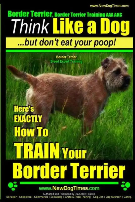 Border Terrier, Border Terrier Training AAA AKC: Think Like a Dog But Don't Eat Your Poop! Border Terrier Breed Expert Training: Here's EXACTLY How To - Paperback