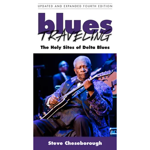 Blues Traveling: The Holy Sites of Delta Blues, Fourth Edition - Paperback