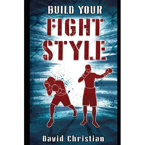 Build Your Fight Style: Boxing, MMA, Muay Thai, Kickboxing & Martial Arts - Paperback