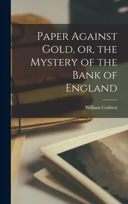 Paper Against Gold, or, the Mystery of the Bank of England - Hardcover