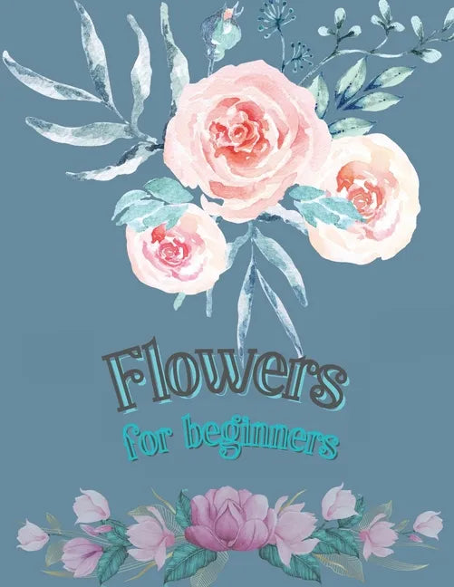 Flowers for Beginners: Adult Coloring Book Floral Designs Coloring Book Flowers Blooms Flowers Flower Adult Coloring Book - Paperback