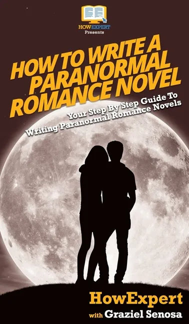 How To Write a Paranormal Romance Novel: Your Step By Step Guide To Writing Paranormal Romance Novels - Hardcover