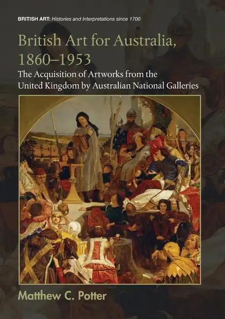 British Art for Australia, 1860-1953: The Acquisition of Artworks from the United Kingdom by Australian National Galleries - Paperback
