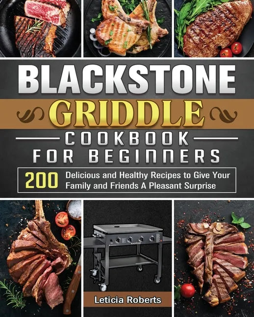 Blackstone Griddle Cookbook for Beginners: 200 Delicious and Healthy Recipes to Give Your Family and Friends A Pleasant Surprise - Paperback