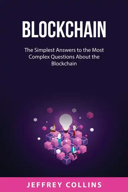 Blockchain: The Simplest Answers to the Most Complex Questions About the Blockchain - Paperback