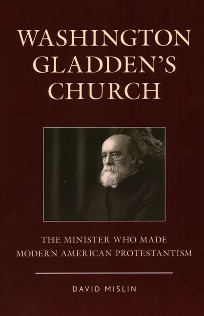 Washington Gladden's Church: The Minister Who Made Modern American Protestantism - Paperback