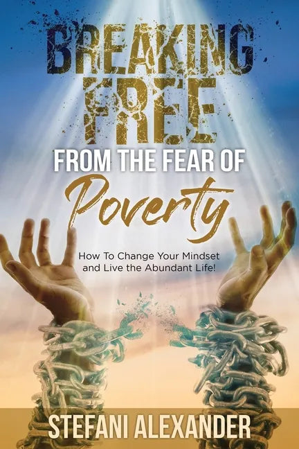Breaking Free from the Fear of Poverty: How to Change Your Mindset to Live the Abundant Life - Paperback