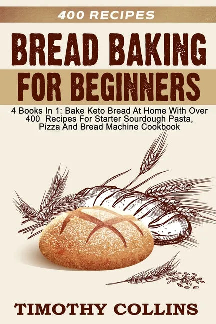 Bread Baking For Beginners: 4 Books In 1: Bake Keto Bread At Home With Over 400 Recipes For Starter Sourdough Pasta, Pizza And Bread Machine Cookbook - Paperback