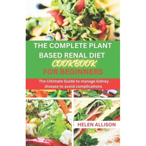 The Complete Plant Based Renal Diet Cookbook for Beginners: The Ultimate Guide to Manage Kidney Disease to Avoid Complications - Paperback