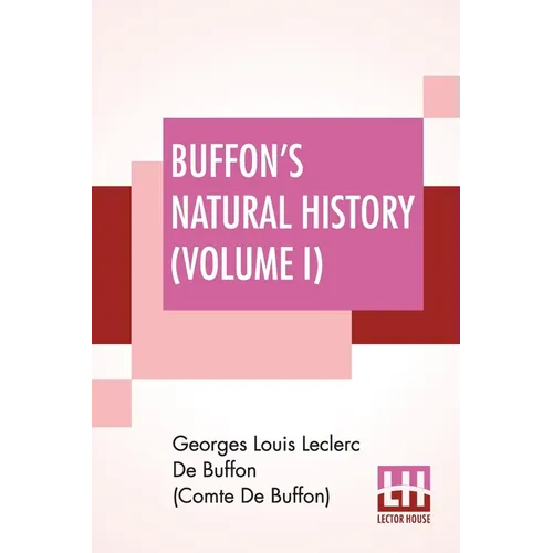 Buffon's Natural History (Volume I): Containing A Theory Of The Earth Translated With Noted From French By James Smith Barr In Ten Volumes (Vol. I.) - Paperback