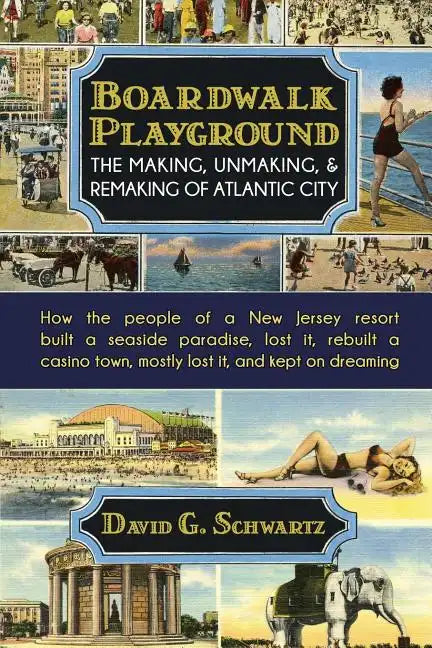 Boardwalk Playground: The Making, Unmaking, & Remaking of Atlantic City: How the people of a New Jersey resort built a seaside paradise, los - Paperback