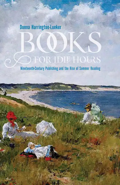 Books for Idle Hours: Nineteenth-Century Publishing and the Rise of Summer Reading - Paperback