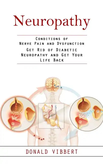 Neuropathy: Conditions of Nerve Pain and Dysfunction (Get Rid of Diabetic Neuropathy and Get Your Life Back) - Paperback