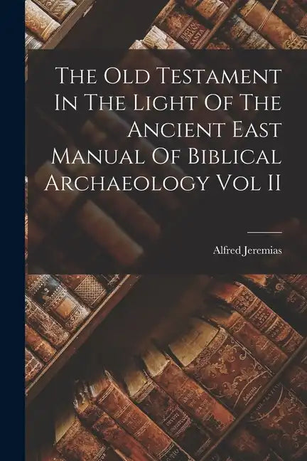 The Old Testament In The Light Of The Ancient East Manual Of Biblical Archaeology Vol II - Paperback