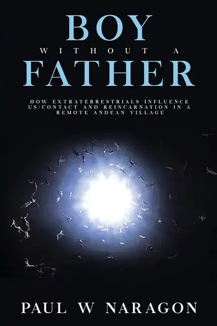 Boy Without a Father: How Extraterrestrials Influence Us/Contact and Reincarnation in a Remote Andean Village - Paperback