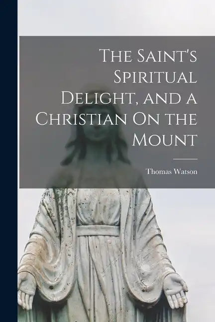 The Saint's Spiritual Delight, and a Christian On the Mount - Paperback