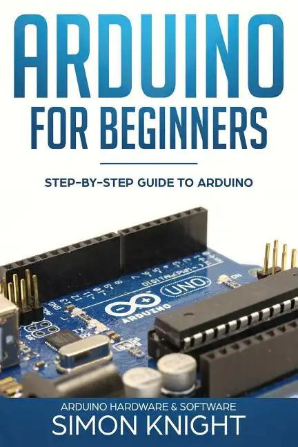Arduino for Beginners: Step-by-Step Guide to Arduino (Arduino Hardware & Software) - Paperback