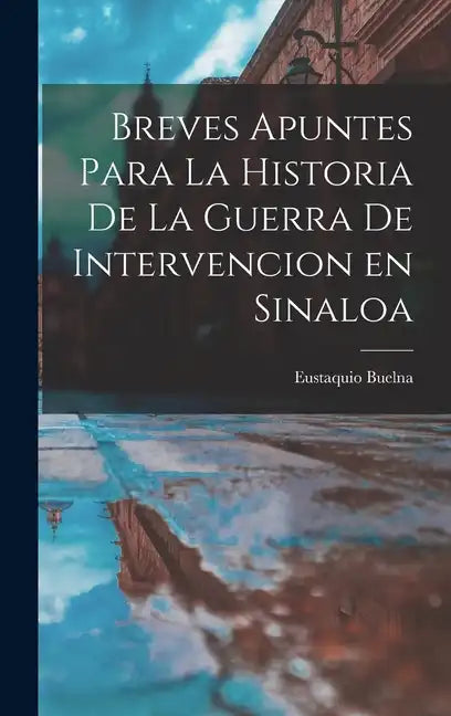 Breves Apuntes para la Historia de la Guerra de Intervencion en Sinaloa - Hardcover