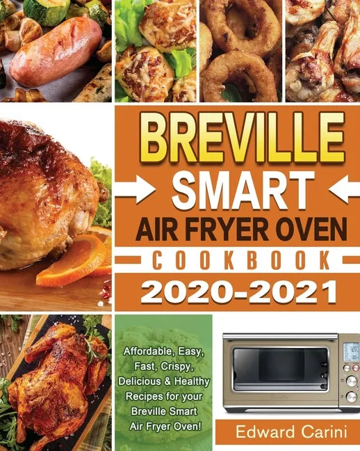 Breville Smart Air Fryer Oven Cookbook 2020-2021: Affordable, Easy, Fast, Crispy, Delicious & Healthy Recipes for your Breville Smart Air Fryer Oven! - Paperback