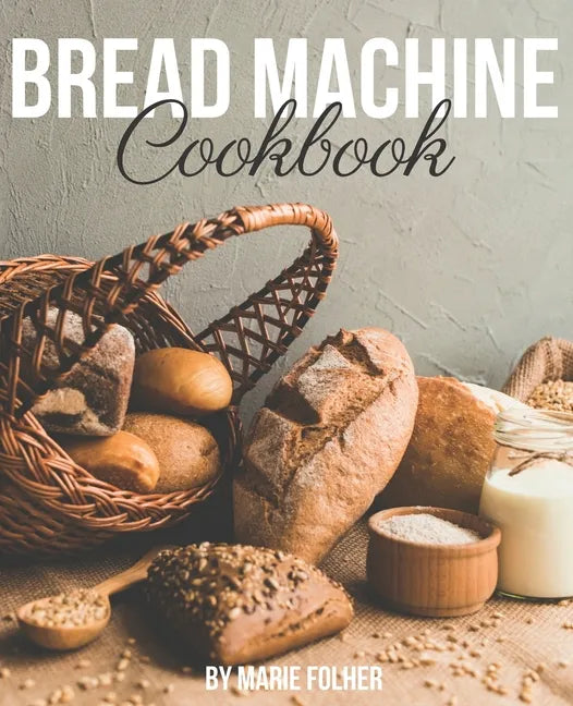 Bread Machine Cookbook: Simple and Easy-To-Follow Bread Machine Recipes for Mouthwatering Homemade Bread - Paperback