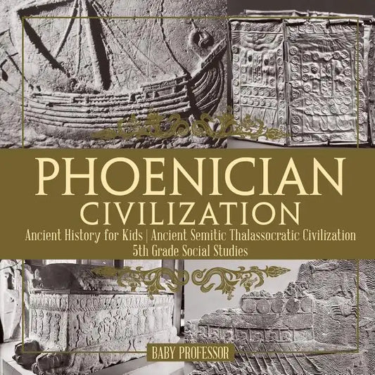 Phoenician Civilization - Ancient History for Kids Ancient Semitic Thalassocratic Civilization 5th Grade Social Studies - Paperback