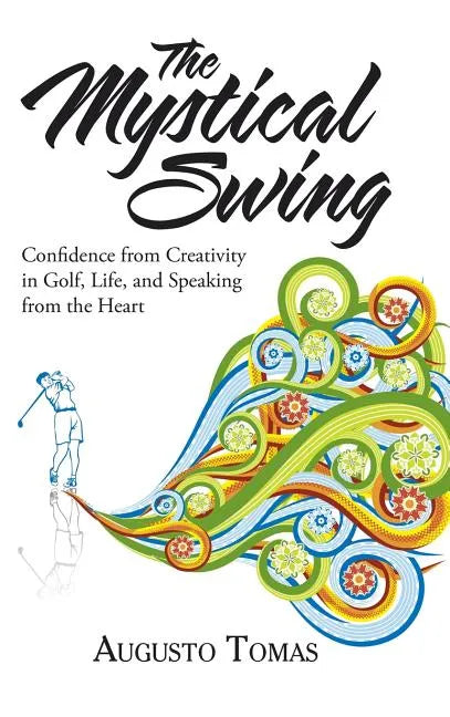 The Mystical Swing: Confidence from Creativity in Golf, Life, and Speaking from the Heart - Hardcover