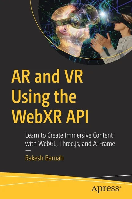 AR and VR Using the Webxr API: Learn to Create Immersive Content with Webgl, Three.Js, and A-Frame - Paperback