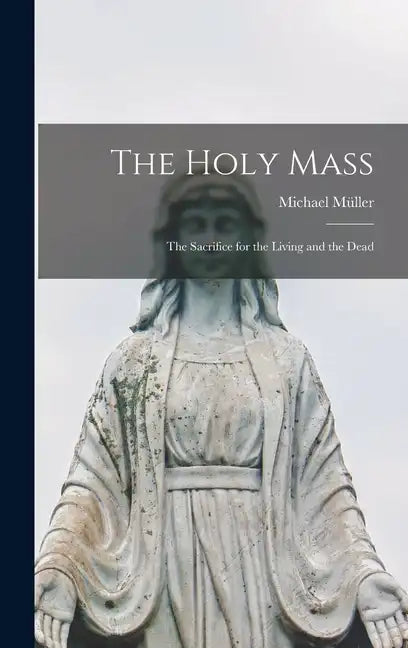 The Holy Mass: The Sacrifice for the Living and the Dead - Hardcover