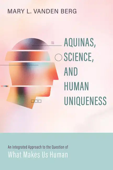 Aquinas, Science, and Human Uniqueness: An Integrated Approach to the Question of What Makes Us Human - Paperback