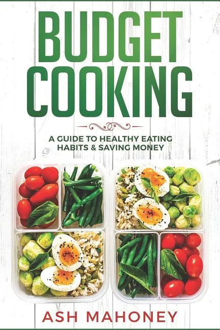 Budget Cooking: A Guide to Healthy Eating Habits & Saving Money - Paperback