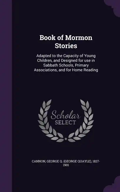 Book of Mormon Stories: Adapted to the Capacity of Young Children, and Designed for use in Sabbath Schools, Primary Associations, and for Home Reading - Hardcover