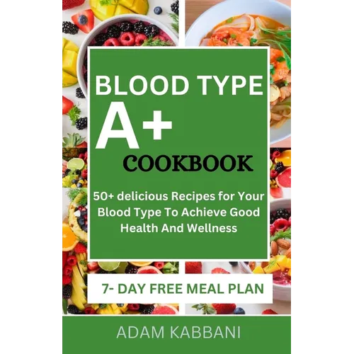 Blood Type A+ Cookbook: 50+ delicious Recipes for Your Blood Type To Achieve Good Health And Wellness - Paperback