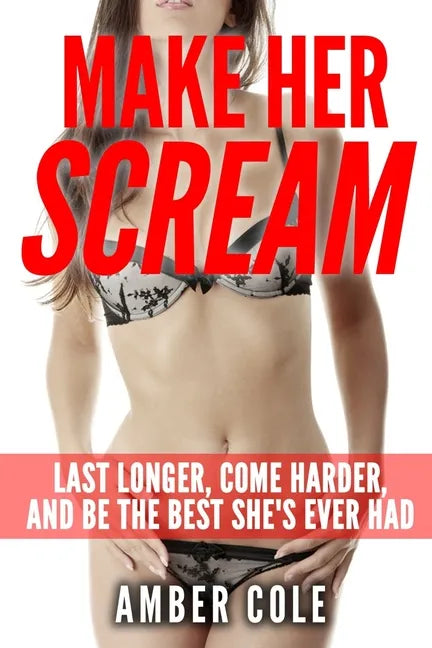 Make Her Scream: Last Longer, Come Harder, and Be The Best She's Ever Had - Paperback