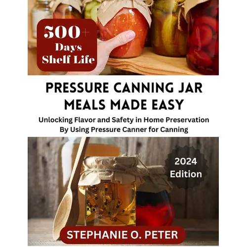Pressure Canning Jar Meals Made Easy: Unlocking Flavor and Safety in Home Preservation By Using A Pressure Canning Machine - Paperback