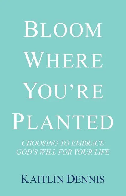 Bloom Where You'Re Planted: Choosing to Embrace God'S Will for Your Life - Paperback