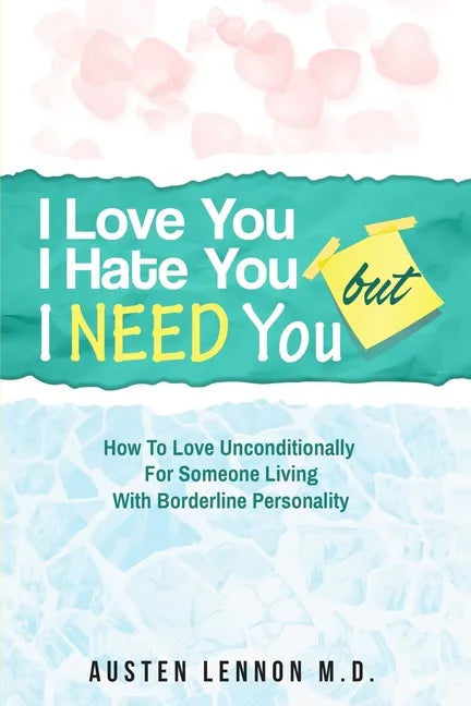 Borderline Personality Disorder - I Love You, I Hate You, But I Need You: How To Love Unconditionally for Someone Living with Borderline Personality ( - Paperback