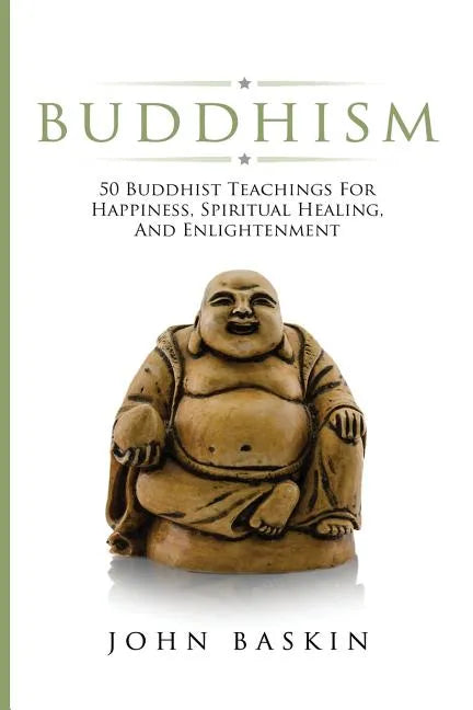 Buddhism: 50 Buddhist Teachings For Happiness, Spiritual Healing, And Enlightenment - Paperback