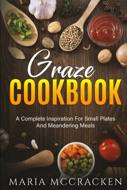 Graze Cookbook: A Complete Inspiration For Small Plates And Meandering Meals: - Paperback
