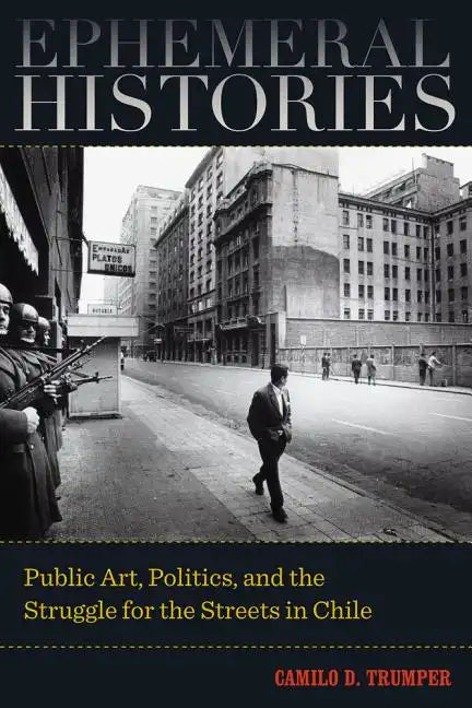 Ephemeral Histories: Public Art, Politics, and the Struggle for the Streets in Chile - Paperback