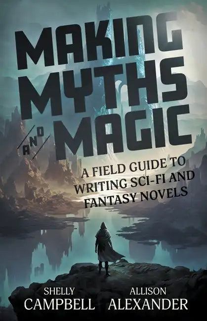 Making Myths and Magic: A Field Guide to Writing Sci-Fi and Fantasy Novels - Paperback
