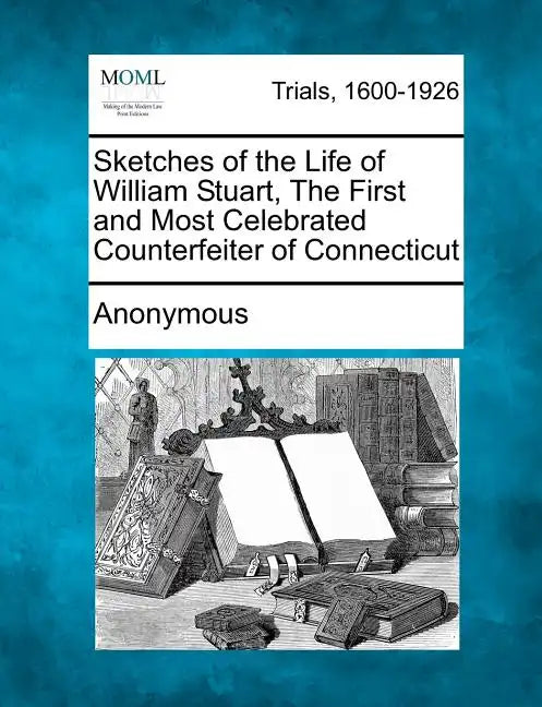 Sketches of the Life of William Stuart, the First and Most Celebrated Counterfeiter of Connecticut - Paperback