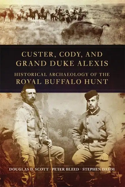 Custer, Cody, and Grand Duke Alexis: Historical Archaeology of the Royal Buffalo Hunt - Paperback