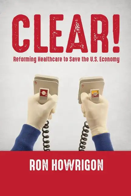 Clear!: Reforming Healthcare to Save the U.S. Economy - Paperback