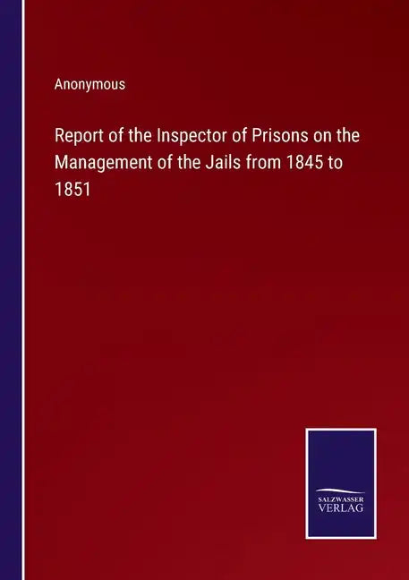 Report of the Inspector of Prisons on the Management of the Jails from 1845 to 1851 - Paperback